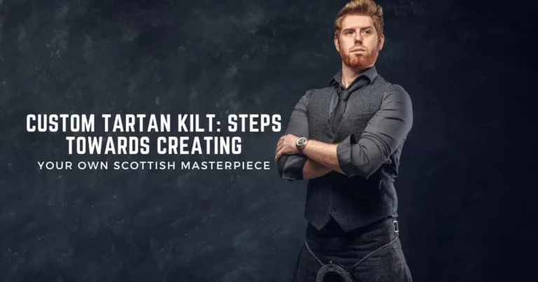 Scottish Custom Tartan Kilt: Steps Towards Creating Your Own Scottish Masterpiece